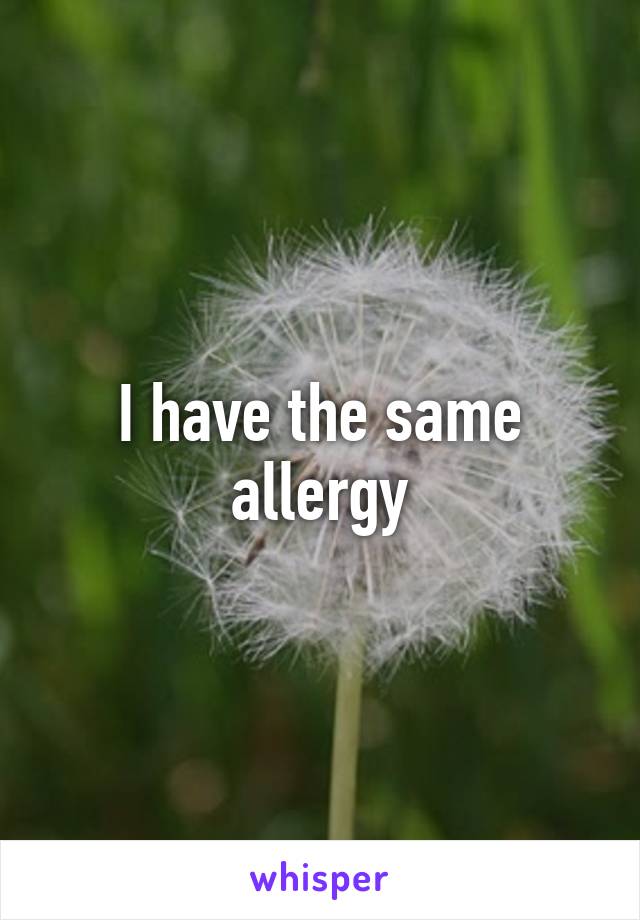 I have the same allergy