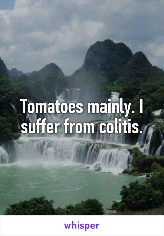 Tomatoes mainly. I suffer from colitis.