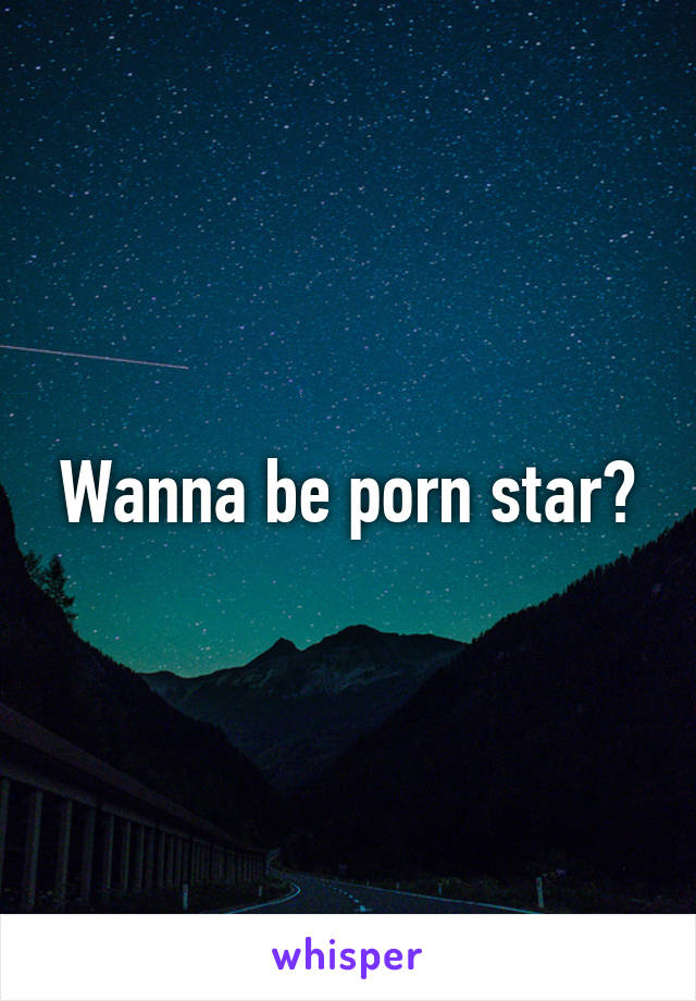 Wanna be porn star?