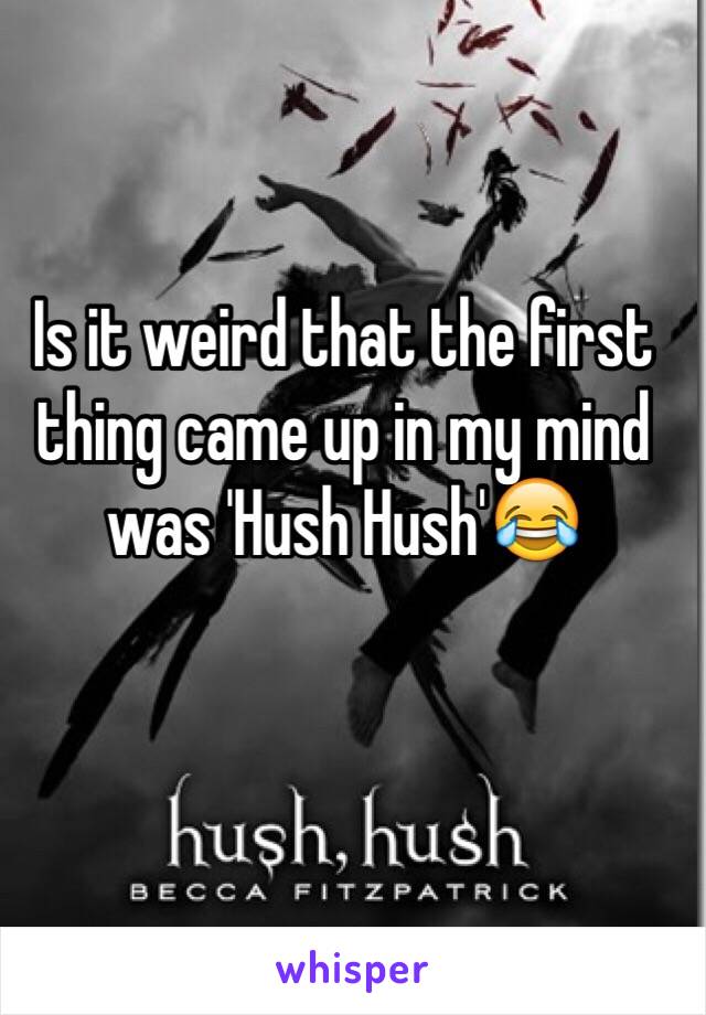Is it weird that the first thing came up in my mind was 'Hush Hush'😂