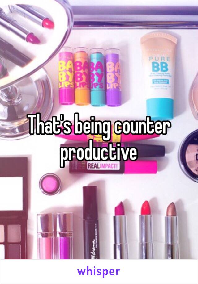 That's being counter productive 