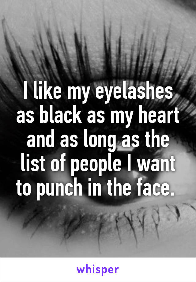 I like my eyelashes as black as my heart and as long as the list of people I want to punch in the face. 