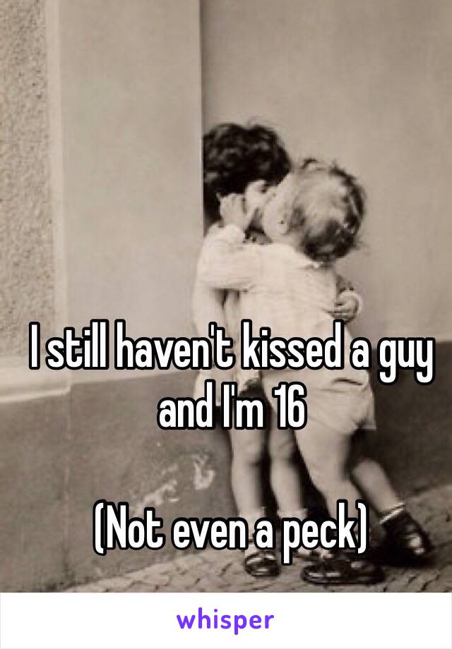 I still haven't kissed a guy and I'm 16

(Not even a peck)
