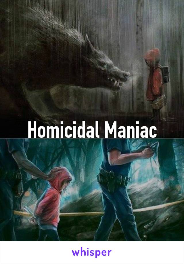 Homicidal Maniac