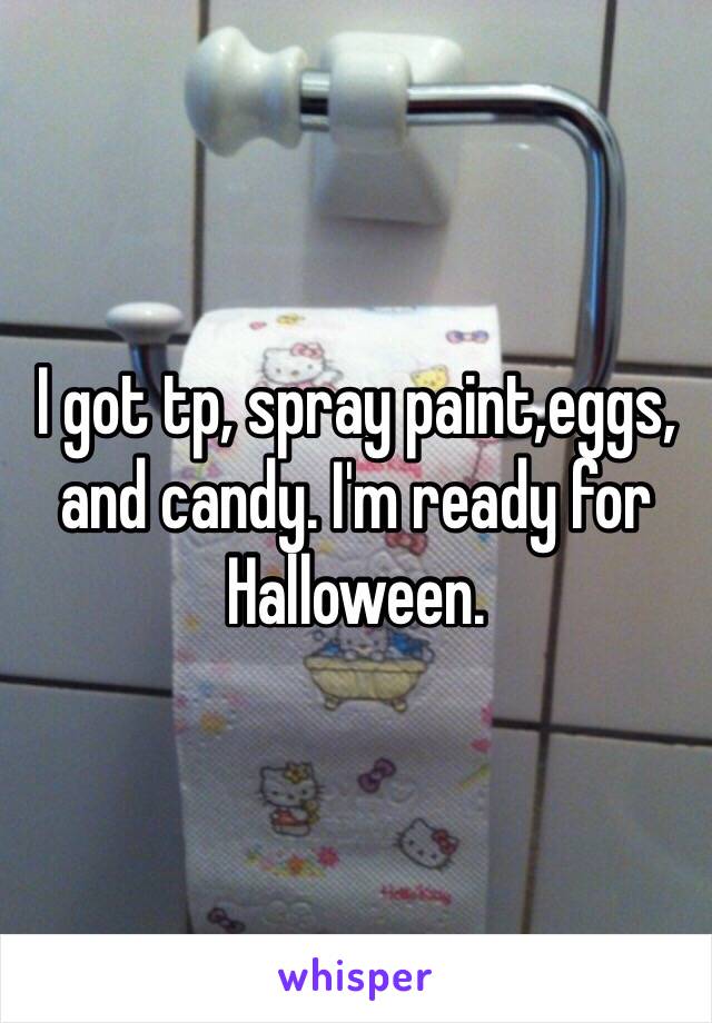 I got tp, spray paint,eggs, and candy. I'm ready for Halloween.