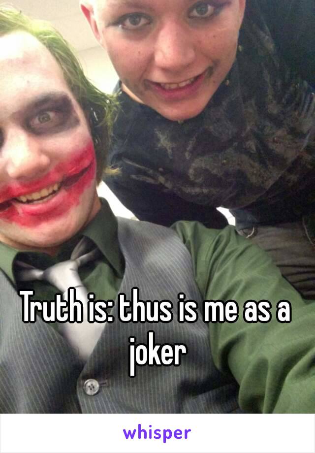 Truth is: thus is me as a joker
