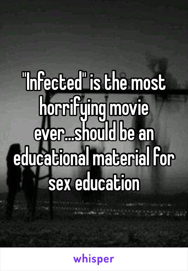 "Infected" is the most horrifying movie ever...should be an educational material for sex education