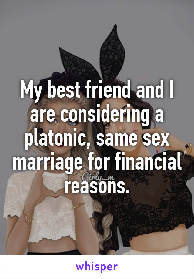 My best friend and I are considering a platonic, same sex marriage for financial reasons.