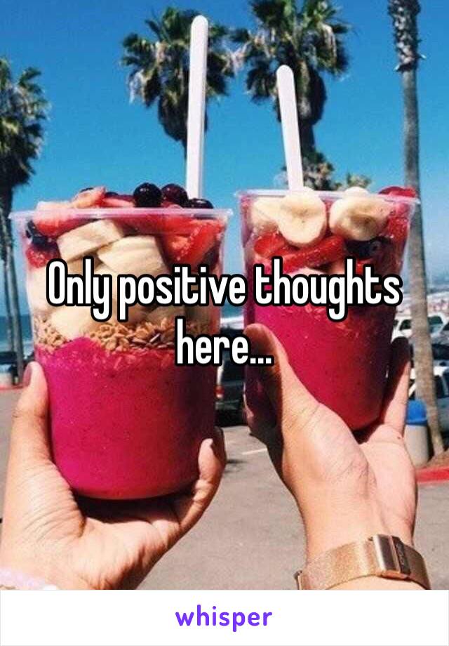 Only positive thoughts here...