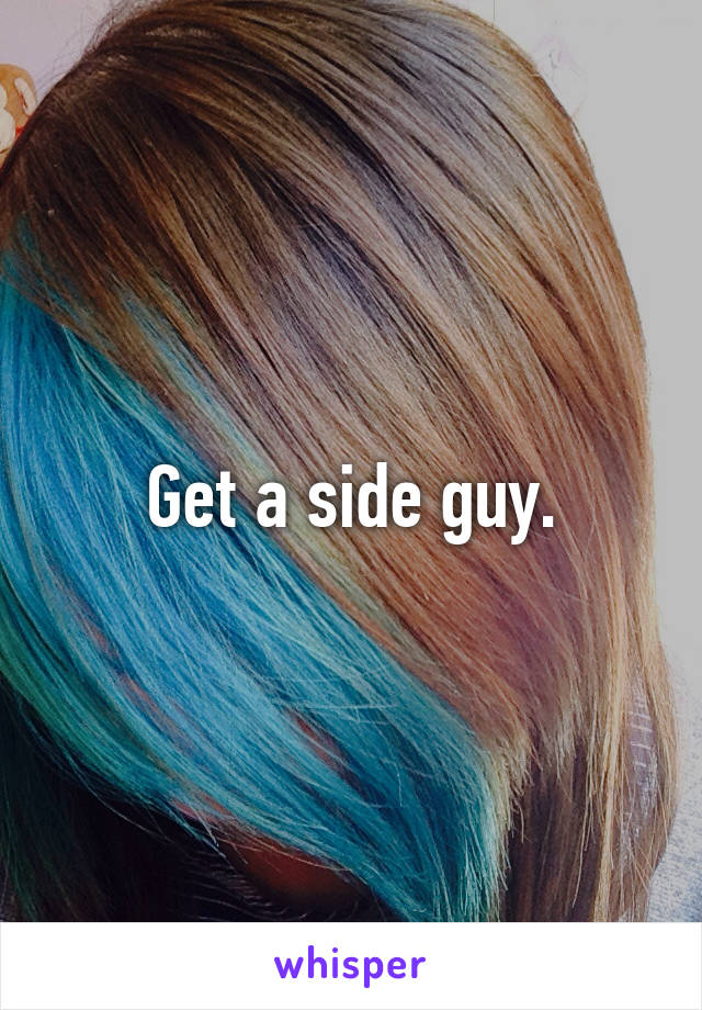 Get a side guy.