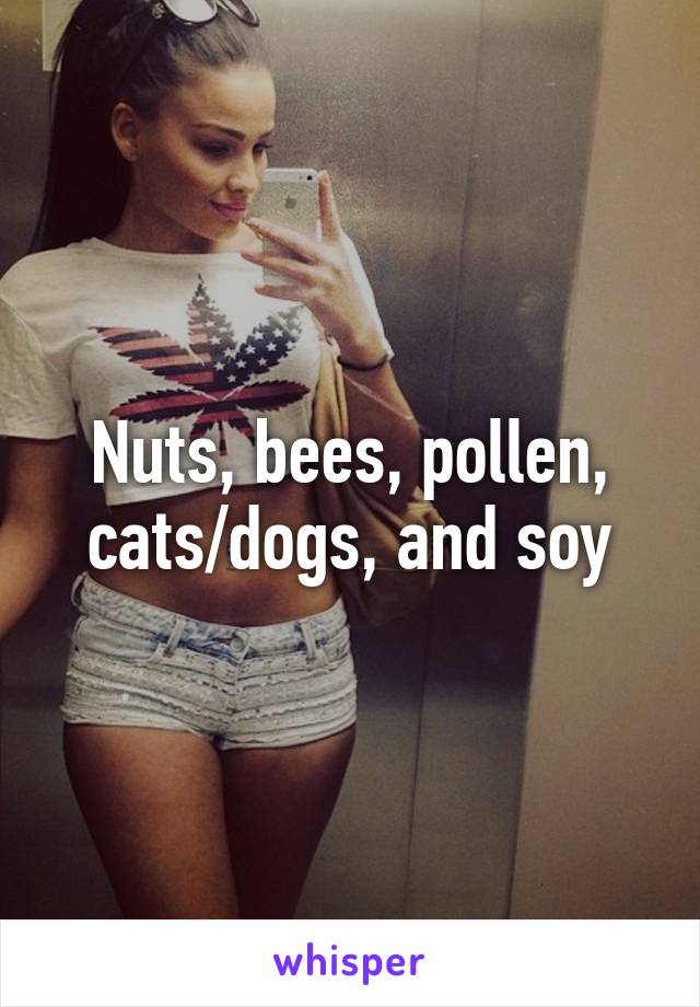 Nuts, bees, pollen, cats/dogs, and soy