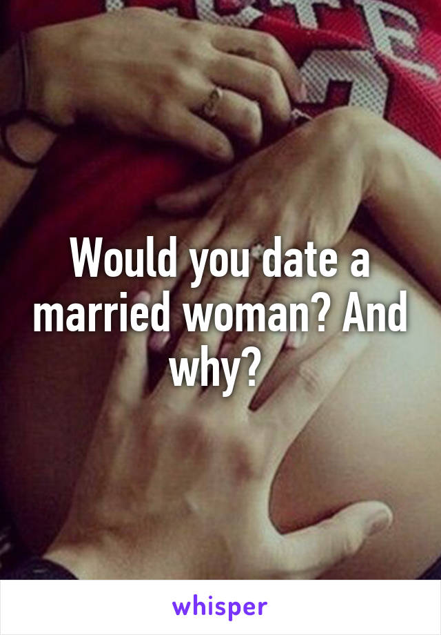 Would you date a married woman? And why? 