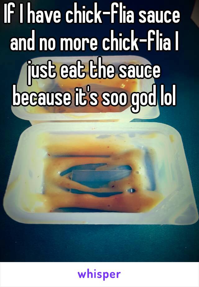 If I have chick-flia sauce and no more chick-flia I just eat the sauce because it's soo god lol