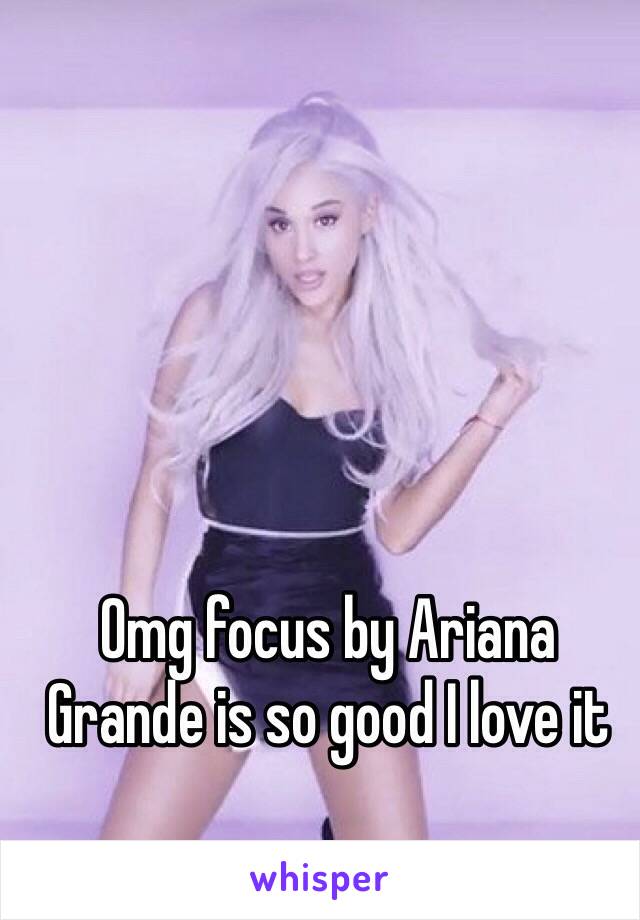 Omg focus by Ariana Grande is so good I love it 