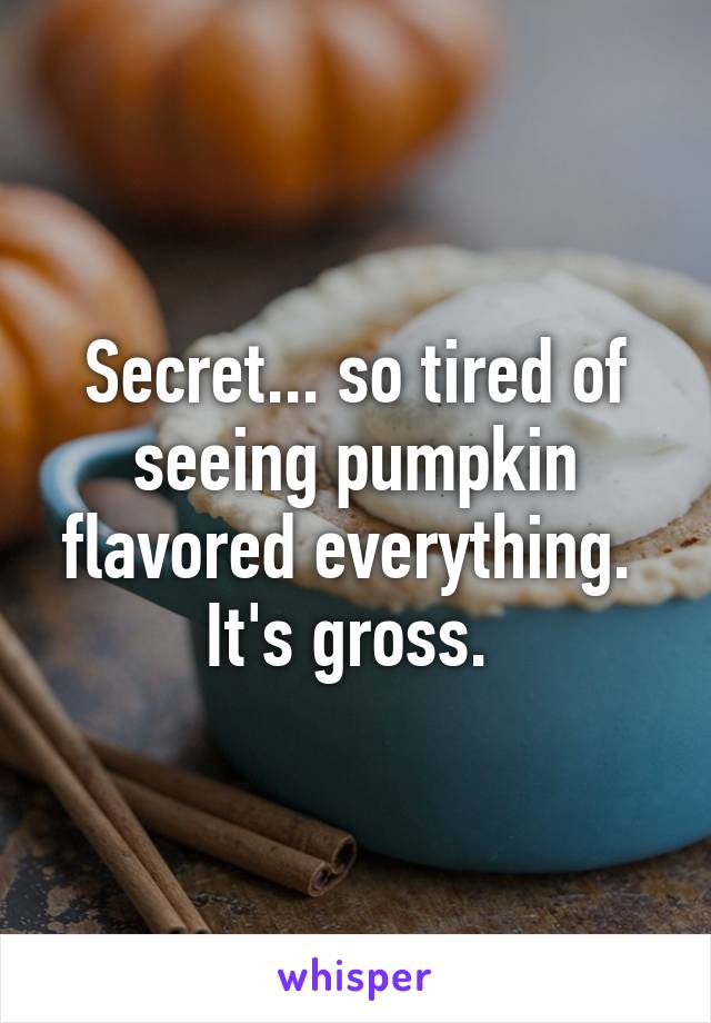 Secret... so tired of seeing pumpkin flavored everything.  It's gross. 