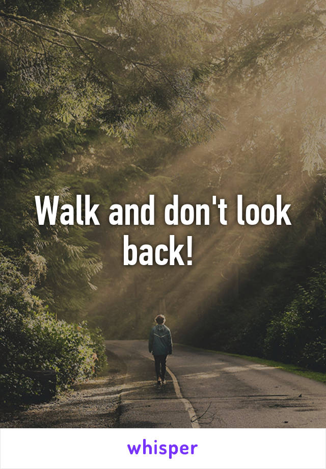 Walk and don't look back! 