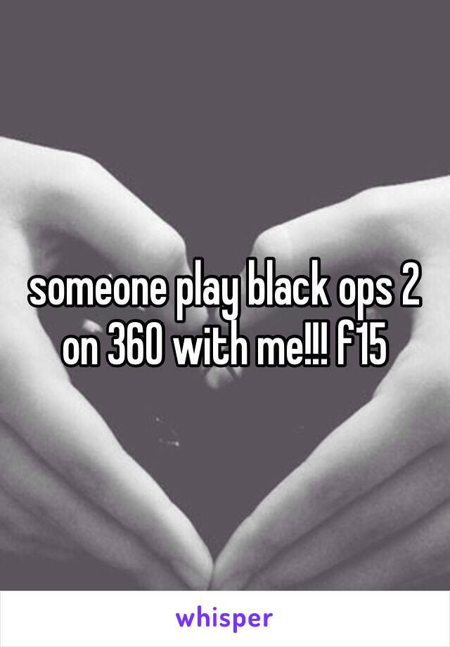 someone play black ops 2 on 360 with me!!! f15