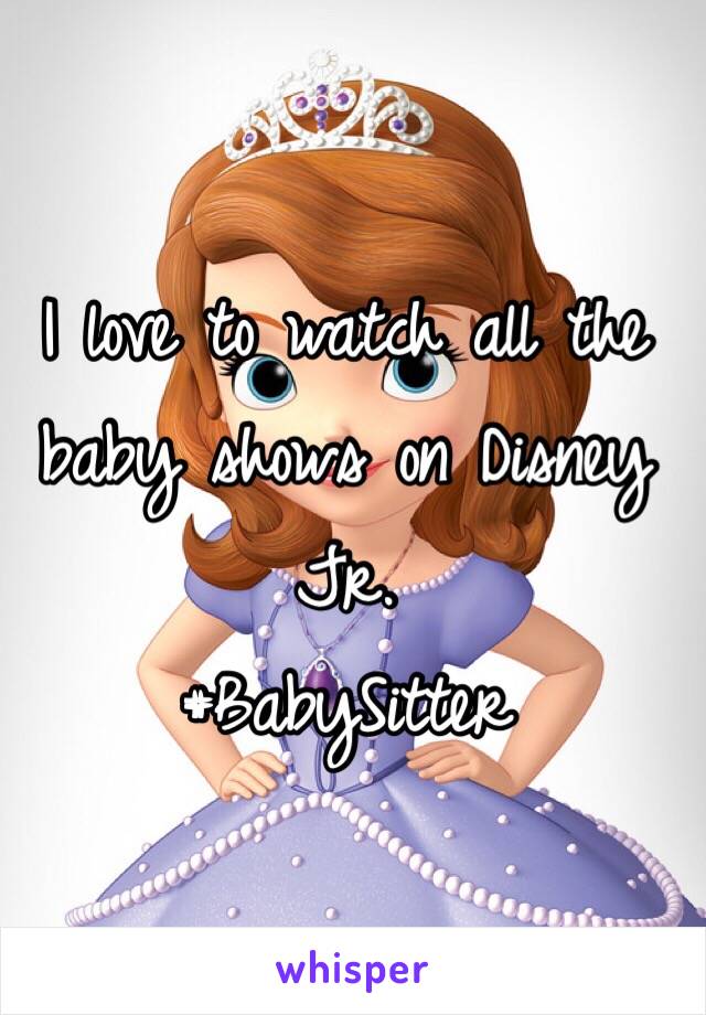 I love to watch all the baby shows on Disney Jr. 
#BabySitter 