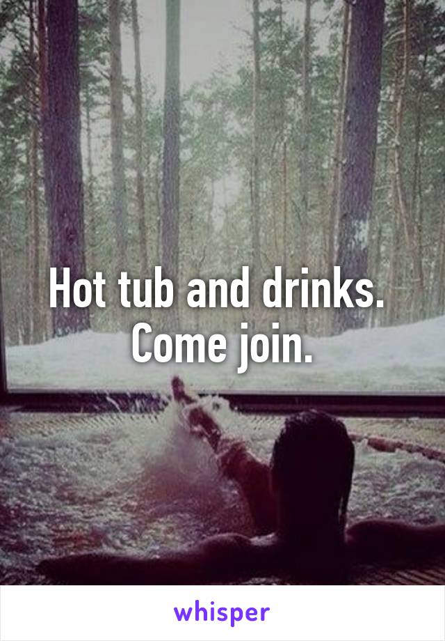 Hot tub and drinks.  Come join.