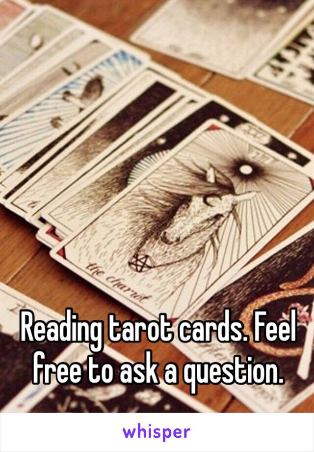 Reading tarot cards. Feel free to ask a question. 