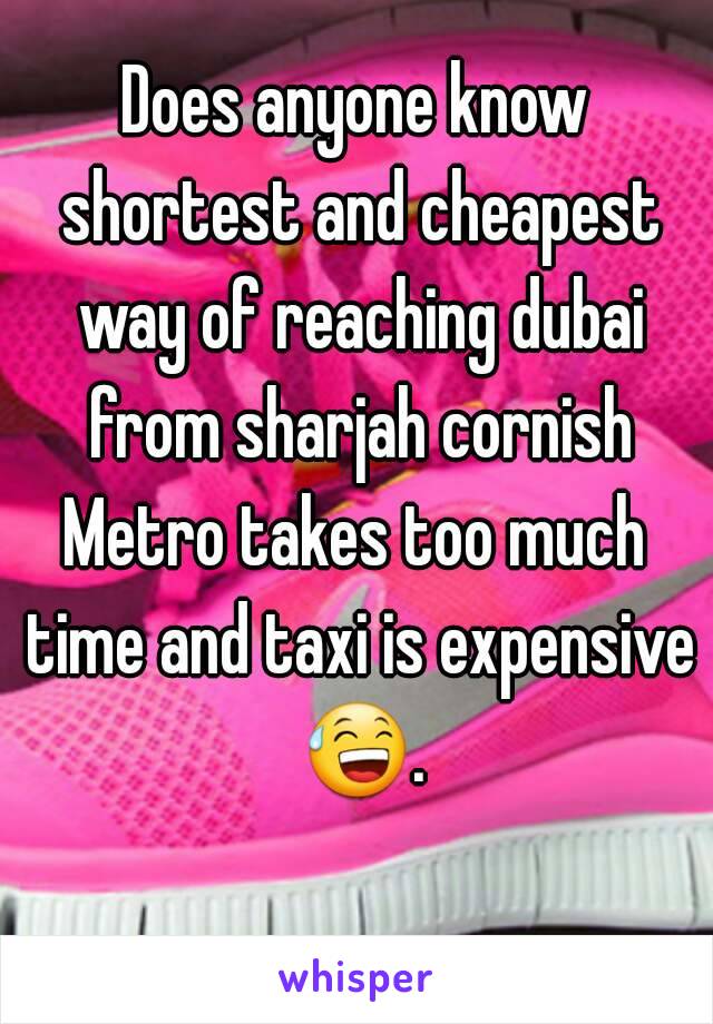 Does anyone know shortest and cheapest way of reaching dubai from sharjah cornish
Metro takes too much time and taxi is expensive 😅. 