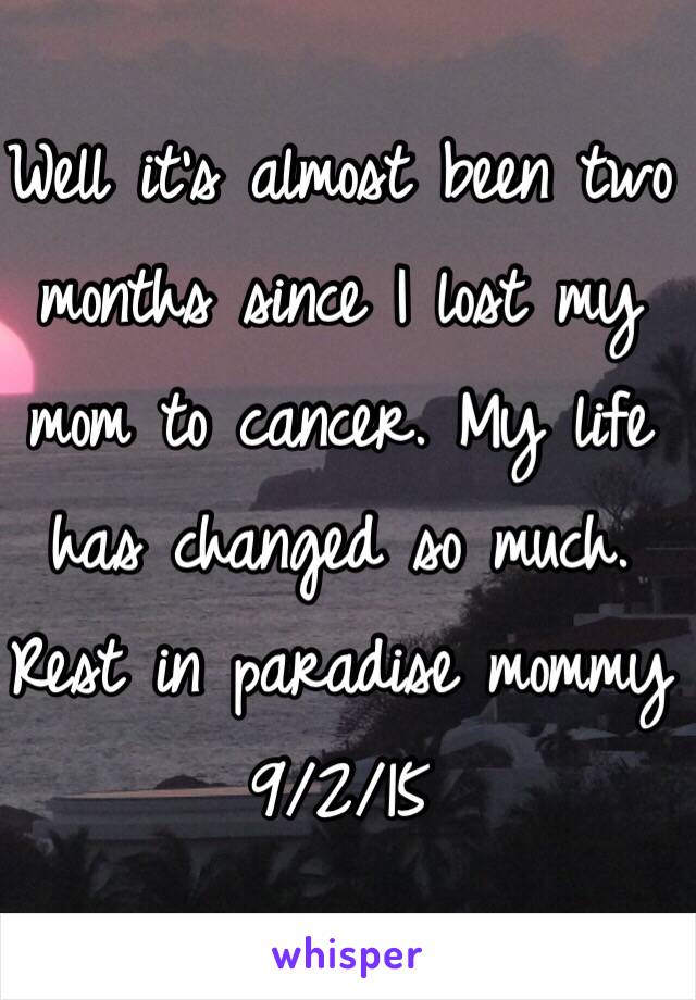 Well it's almost been two months since I lost my mom to cancer. My life has changed so much. 
Rest in paradise mommy 
9/2/15