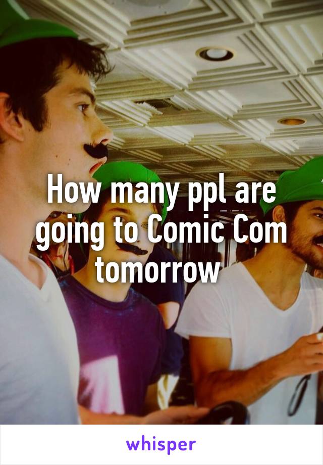 How many ppl are going to Comic Com tomorrow 