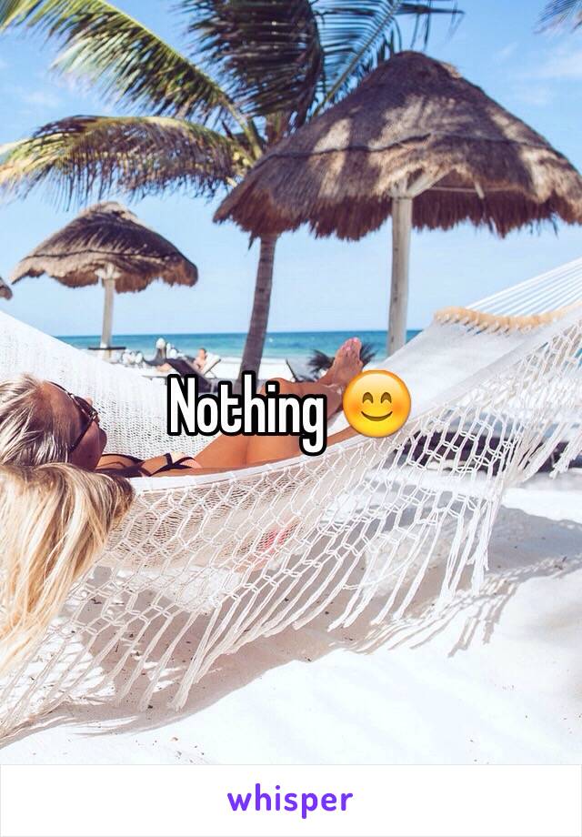 Nothing 😊