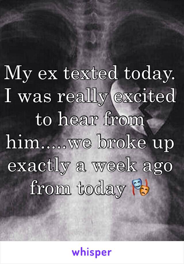 My ex texted today. I was really excited to hear from him.....we broke up exactly a week ago from today 🎭