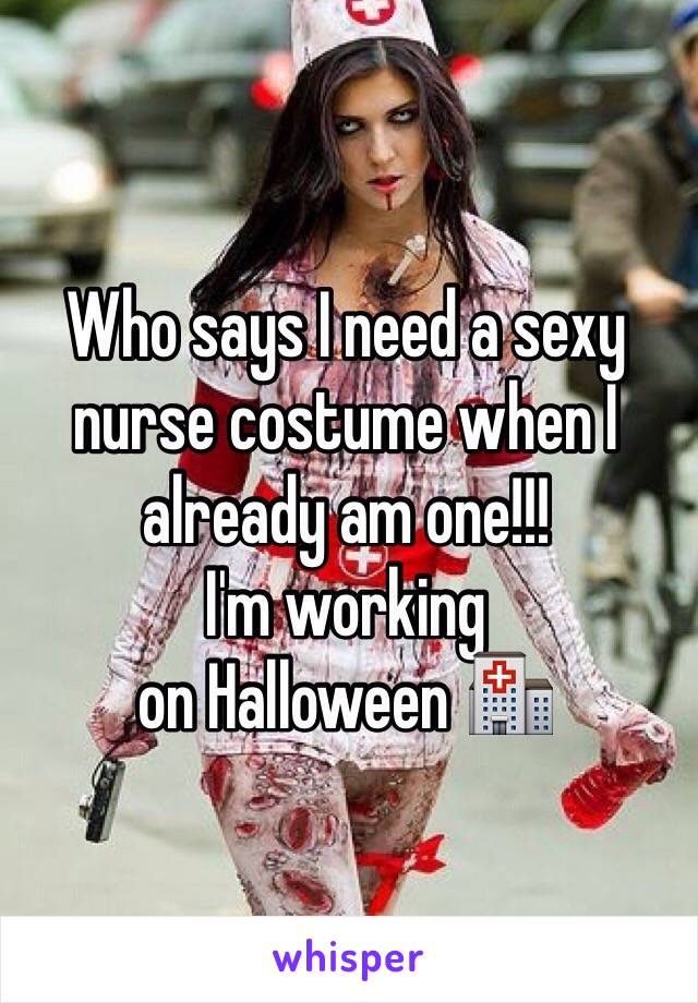 Who says I need a sexy nurse costume when I already am one!!! 
I'm working 
on Halloween 🏥