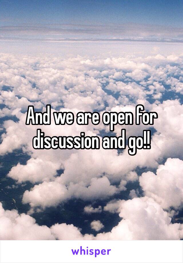 And we are open for discussion and go!!