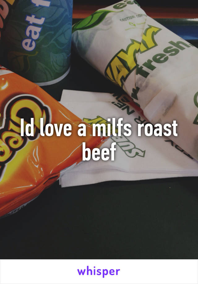 Id love a milfs roast beef
