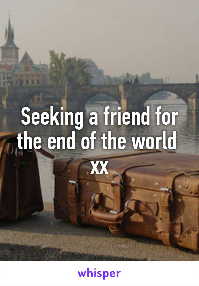 Seeking a friend for the end of the world 
xx