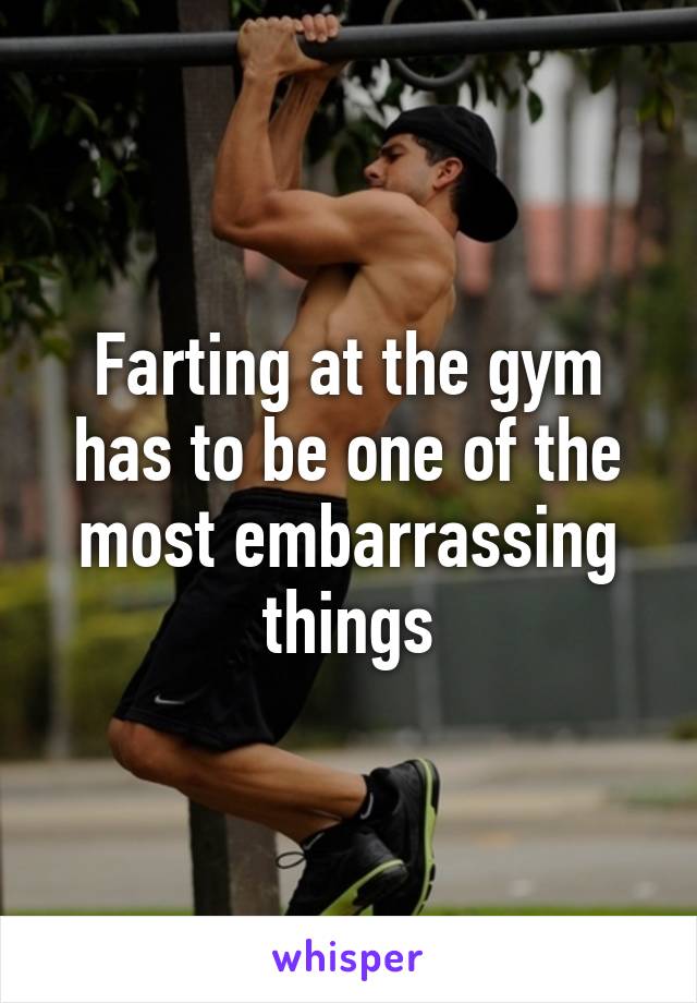 Farting at the gym has to be one of the most embarrassing things