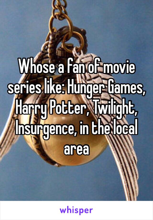 Whose a fan of movie series like: Hunger Games, Harry Potter, Twilight, Insurgence, in the local area