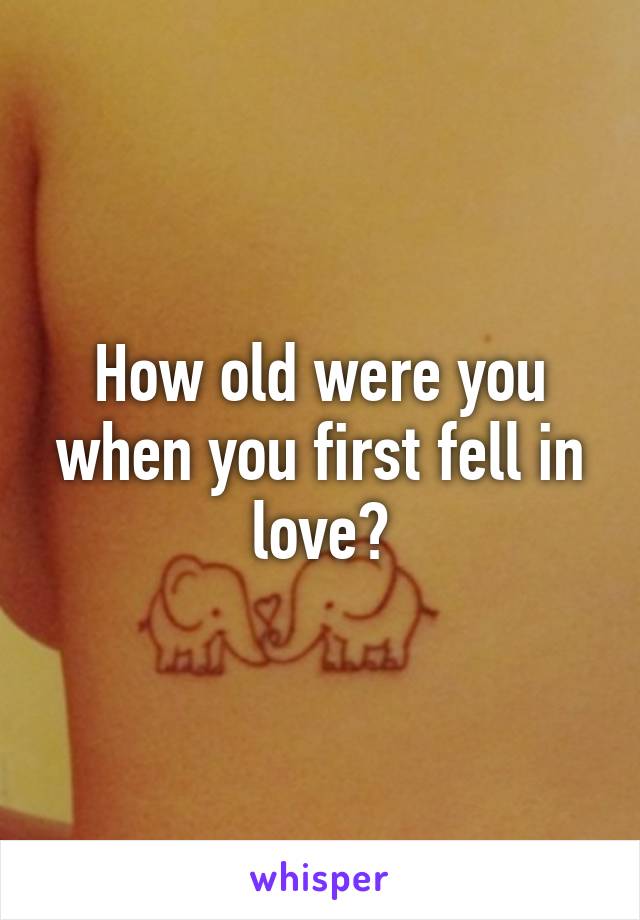 How old were you when you first fell in love?