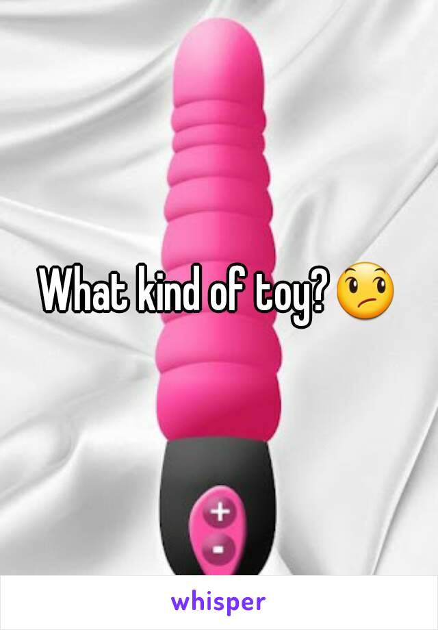 What kind of toy?😞