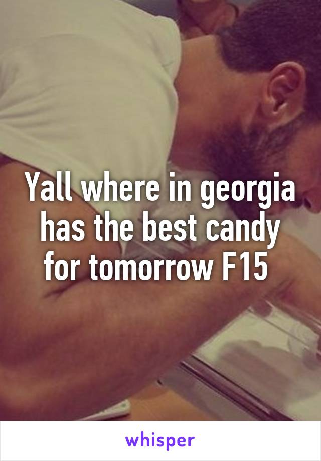 Yall where in georgia has the best candy for tomorrow F15 