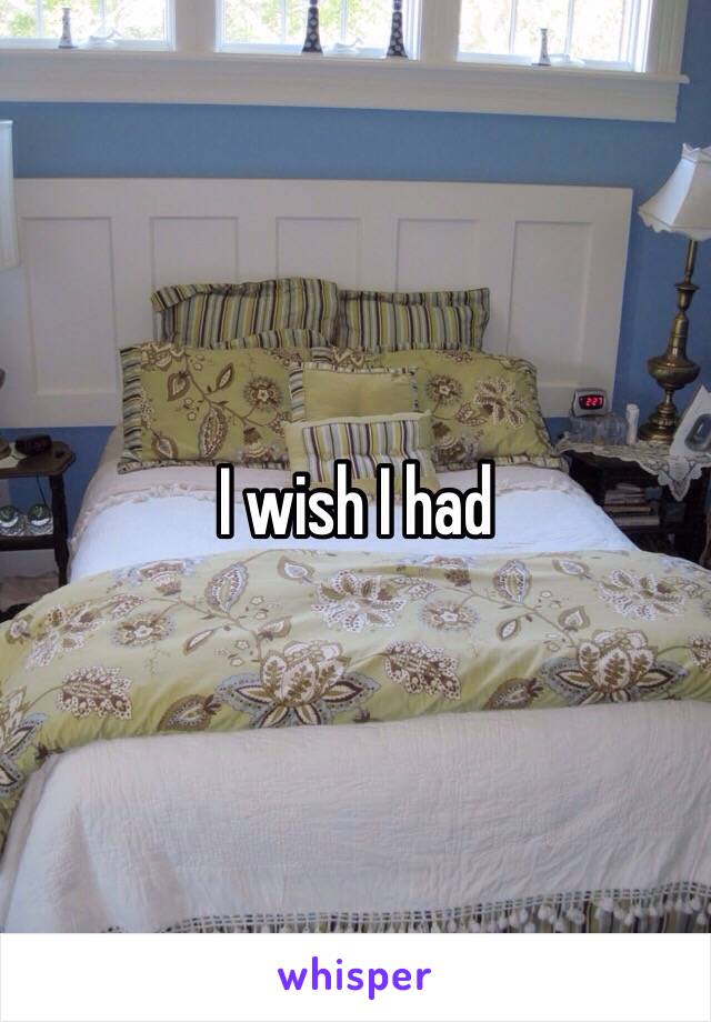 I wish I had 