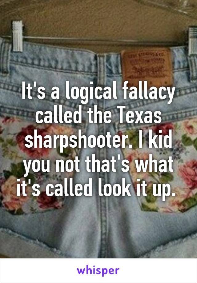 It's a logical fallacy called the Texas sharpshooter. I kid you not that's what it's called look it up. 