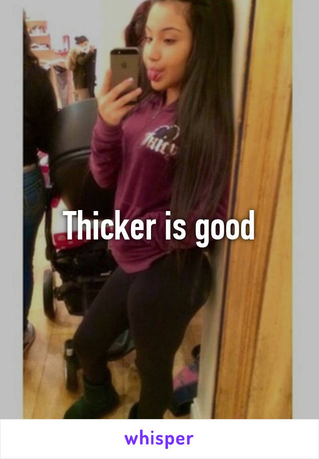 Thicker is good