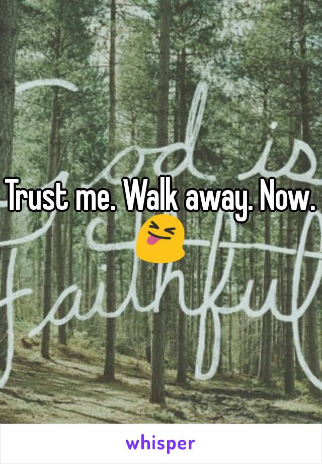 Trust me. Walk away. Now. 😝 