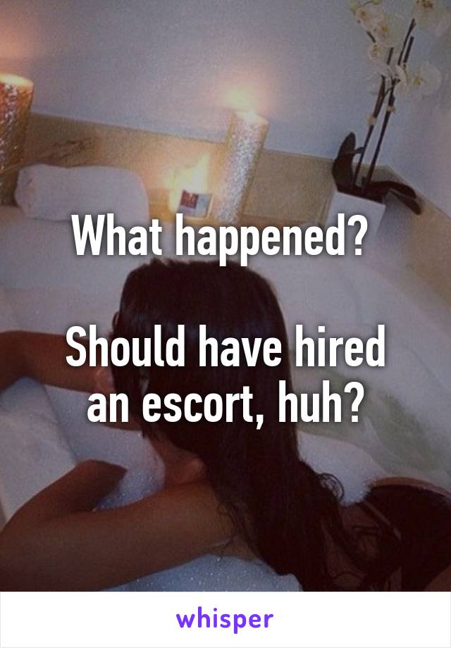 What happened? 

Should have hired an escort, huh?