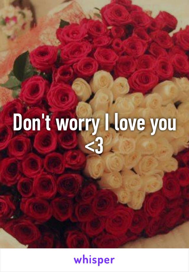 Don't worry I love you <3