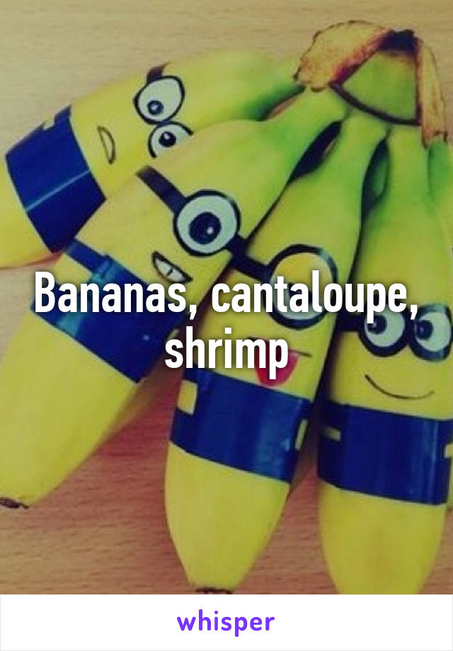 Bananas, cantaloupe, shrimp