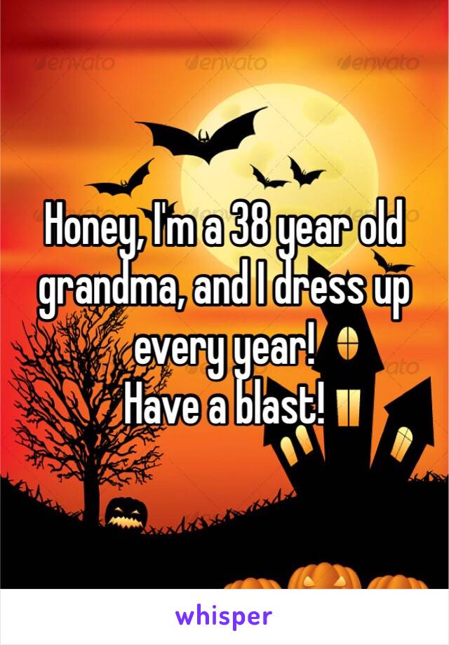 Honey, I'm a 38 year old grandma, and I dress up every year! 
Have a blast! 
