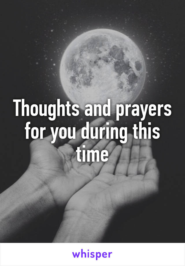 Thoughts and prayers for you during this time