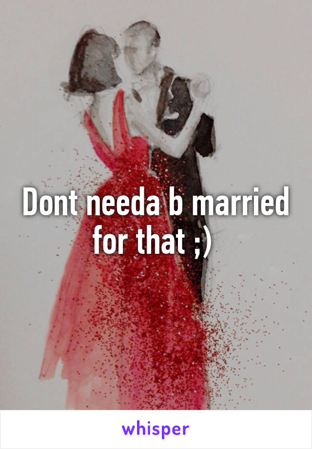 Dont needa b married for that ;) 