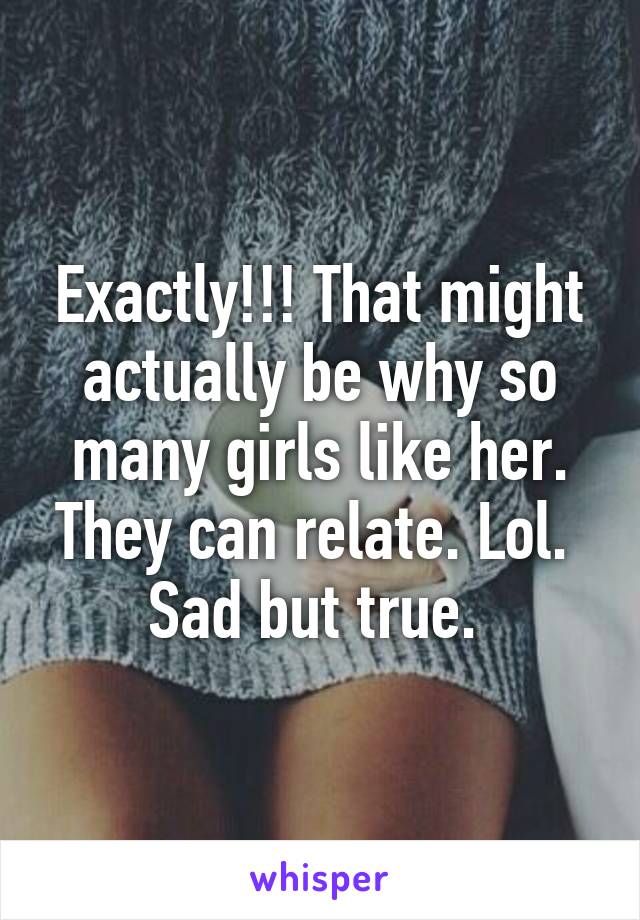 Exactly!!! That might actually be why so many girls like her. They can relate. Lol. 
Sad but true. 