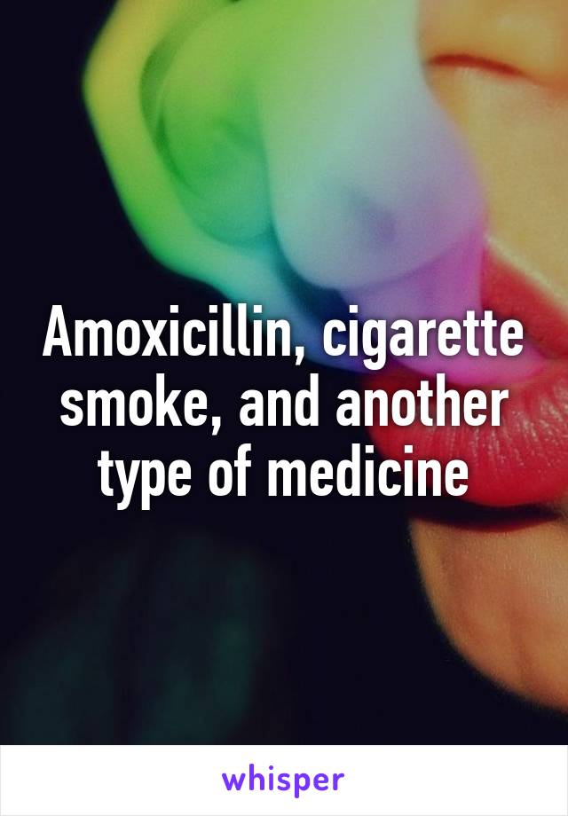 Amoxicillin, cigarette smoke, and another type of medicine